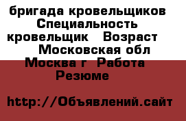 бригада кровельщиков › Специальность ­ кровельщик › Возраст ­ 43 - Московская обл., Москва г. Работа » Резюме   